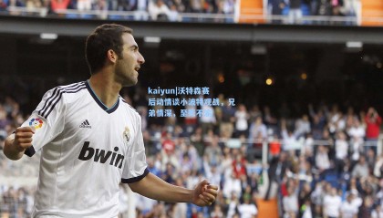 kaiyun|沃特森赛后动情谈小波特观战，兄弟情深，至死不渝