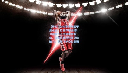 【开云】剑南春赞助西甲焦点战，巴塞罗那主场2-0轻取十人比利亚雷亚尔，拉菲尼亚点射亚马尔破门，韦加飞铲染红离场