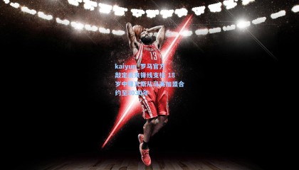 kaiyun_罗马官方敲定未来锋线支柱 18岁中锋瓦斯从马赛加盟合约至2030年