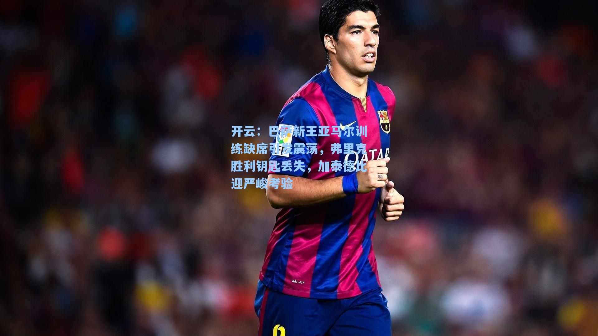 巴萨新王亚马尔训练缺席引发震荡，弗里克胜利钥匙丢失，加泰德比迎严峻考验