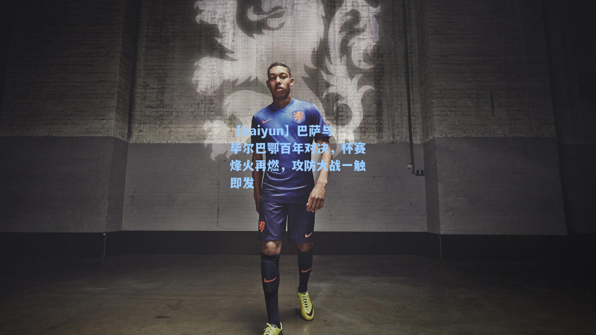 巴萨与毕尔巴鄂百年对决，杯赛烽火再燃，攻防大战一触即发