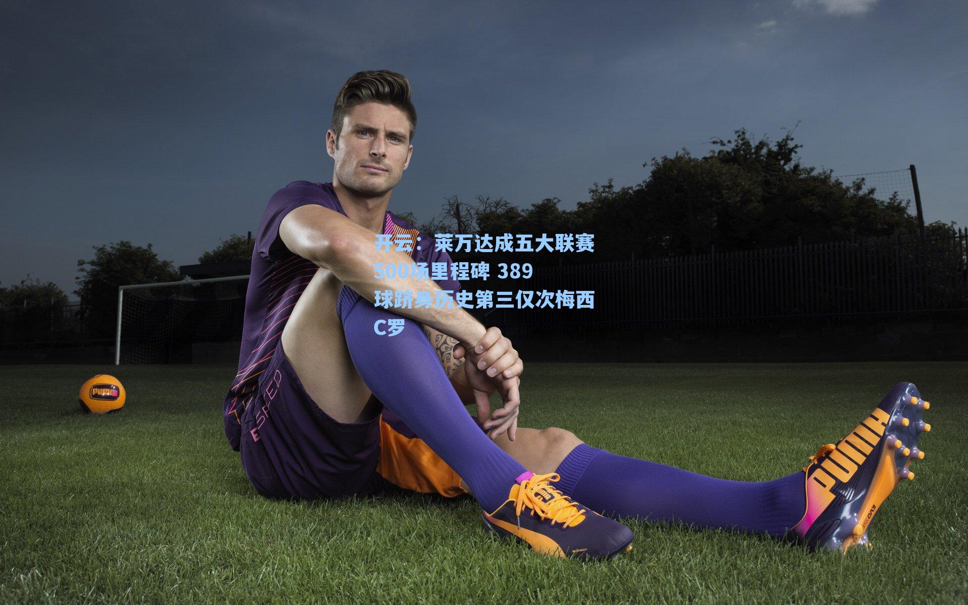 莱万达成五大联赛500场里程碑 389球跻身历史第三仅次梅西C罗
