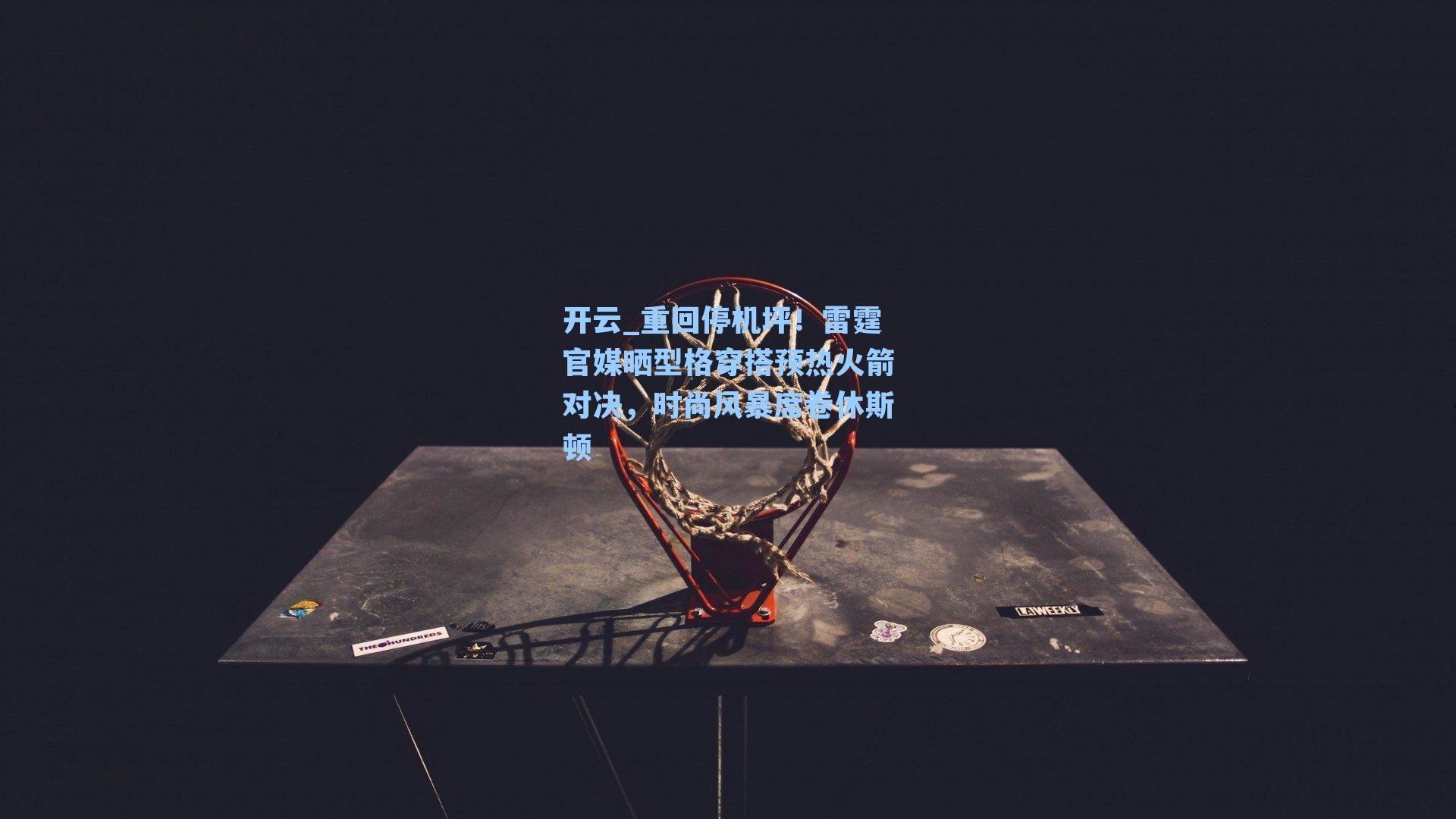 重回停机坪!雷霆官媒晒型格穿搭预热火箭对决,时尚风暴席卷休斯顿